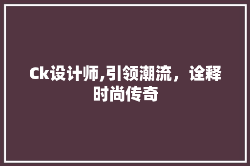 Ck设计师,引领潮流，诠释时尚传奇