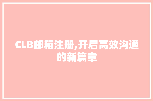 CLB邮箱注册,开启高效沟通的新篇章 CLB邮箱注册,开启高效沟通的新篇章 SEO关键词