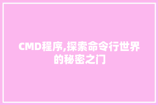 CMD程序,探索命令行世界的秘密之门 CMD程序,探索命令行世界的秘密之门 SEO关键词