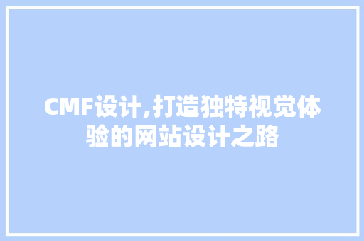 CMF设计,打造独特视觉体验的网站设计之路 CMF设计,打造独特视觉体验的网站设计之路 百度SEO
