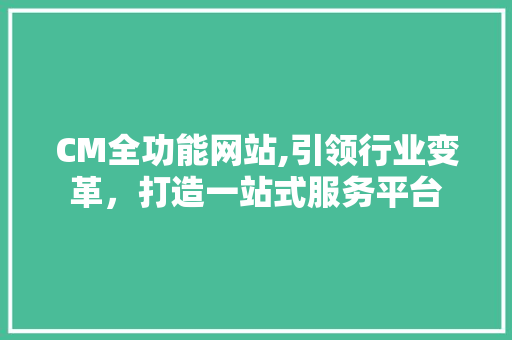 CM全功能网站,引领行业变革，打造一站式服务平台
