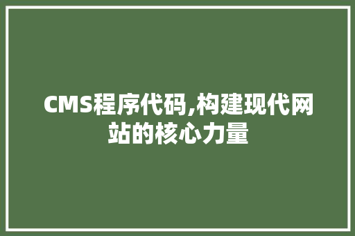CMS程序代码,构建现代网站的核心力量 CMS程序代码,构建现代网站的核心力量 SEO关键词