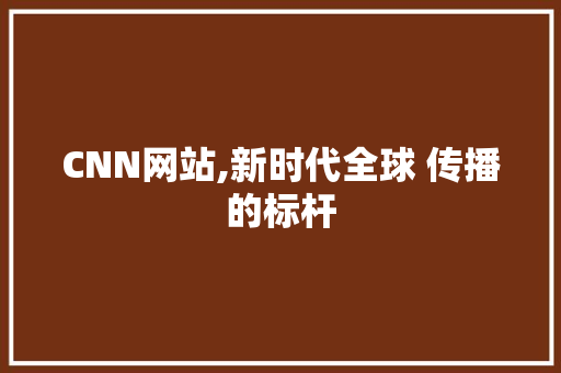 CNN网站,新时代全球 传播的标杆 CNN网站,新时代全球 传播的标杆 SEO关键词
