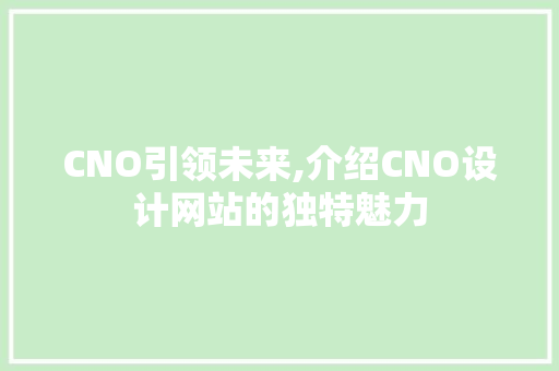 CNO引领未来,介绍CNO设计网站的独特魅力 CNO引领未来,介绍CNO设计网站的独特魅力 百度SEO