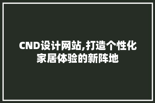 CND设计网站,打造个性化家居体验的新阵地 CND设计网站,打造个性化家居体验的新阵地 搜狗SEO