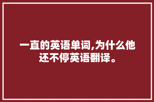 一直的英语单词,为什么他还不停英语翻译。 一直的英语单词,为什么他还不停英语翻译。 必应SEO