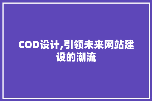 COD设计,引领未来网站建设的潮流 COD设计,引领未来网站建设的潮流 SEO关键词