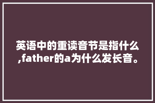 英语中的重读音节是指什么,father的a为什么发长音。 英语中的重读音节是指什么,father的a为什么发长音。 必应SEO