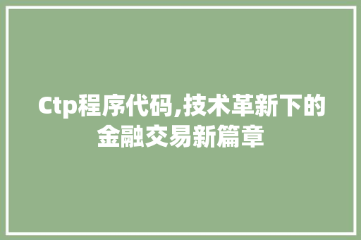 Ctp程序代码,技术革新下的金融交易新篇章 Ctp程序代码,技术革新下的金融交易新篇章 SEO关键词
