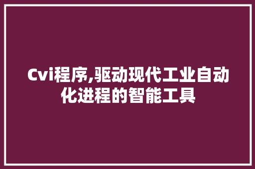 Cvi程序,驱动现代工业自动化进程的智能工具 Cvi程序,驱动现代工业自动化进程的智能工具 必应SEO