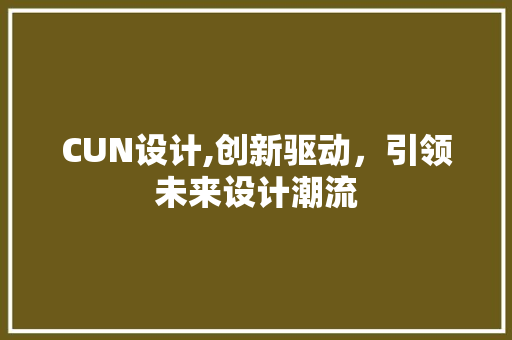 CUN设计,创新驱动，引领未来设计潮流 CUN设计,创新驱动，引领未来设计潮流 SEO关键词