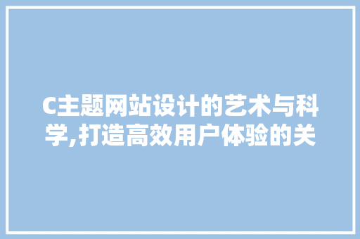 C主题网站设计的艺术与科学,打造高效用户体验的关键 C主题网站设计的艺术与科学,打造高效用户体验的关键 神马SEO