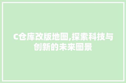 C仓库改版地图,探索科技与创新的未来图景 C仓库改版地图,探索科技与创新的未来图景 神马SEO