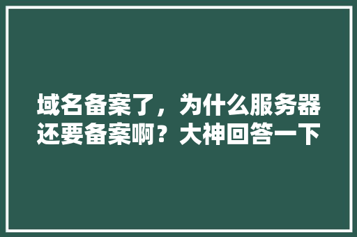域名备案了，为什么服务器还要备案啊？大神回答一下,异地就医为什么要备案。 域名备案了，为什么服务器还要备案啊？大神回答一下,异地就医为什么要备案。 百度SEO