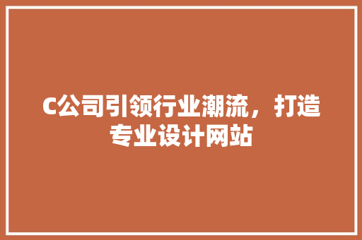 C公司引领行业潮流，打造专业设计网站 C公司引领行业潮流，打造专业设计网站 SEO关键词