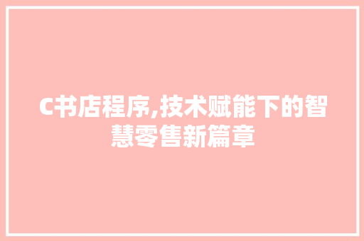 C书店程序,技术赋能下的智慧零售新篇章