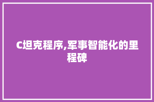 C坦克程序,军事智能化的里程碑 C坦克程序,军事智能化的里程碑 百度SEO