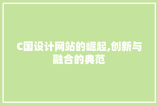 C国设计网站的崛起,创新与融合的典范