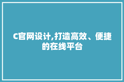 C官网设计,打造高效、便捷的在线平台
