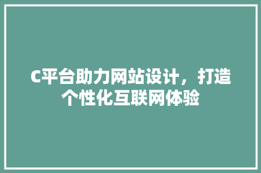C平台助力网站设计，打造个性化互联网体验 C平台助力网站设计，打造个性化互联网体验 必应SEO