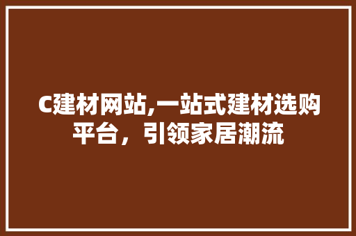 C建材网站,一站式建材选购平台，引领家居潮流 C建材网站,一站式建材选购平台，引领家居潮流 SEO关键词