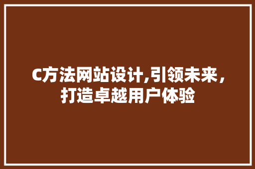 C方法网站设计,引领未来，打造卓越用户体验 C方法网站设计,引领未来，打造卓越用户体验 必应SEO