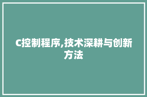 C控制程序,技术深耕与创新方法 C控制程序,技术深耕与创新方法 搜狗SEO