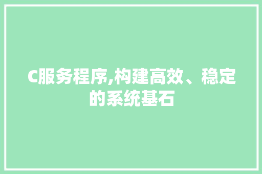 C服务程序,构建高效、稳定的系统基石 C服务程序,构建高效、稳定的系统基石 SEO关键词