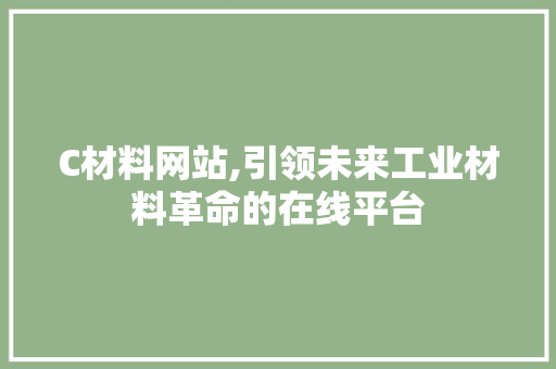 C材料网站,引领未来工业材料革命的在线平台 C材料网站,引领未来工业材料革命的在线平台 SEO关键词