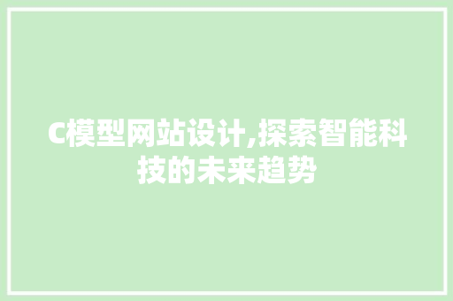 C模型网站设计,探索智能科技的未来趋势 C模型网站设计,探索智能科技的未来趋势 神马SEO
