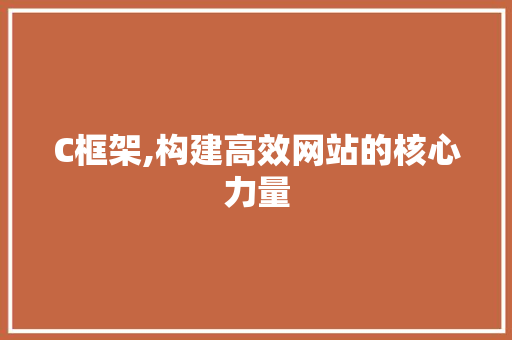 C框架,构建高效网站的核心力量 C框架,构建高效网站的核心力量 百度SEO