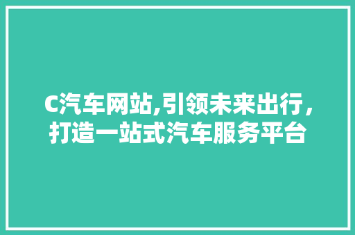 C汽车网站,引领未来出行，打造一站式汽车服务平台 C汽车网站,引领未来出行，打造一站式汽车服务平台 搜狗SEO