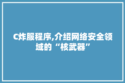 C炸服程序,介绍网络安全领域的“核武器” C炸服程序,介绍网络安全领域的“核武器” 必应SEO
