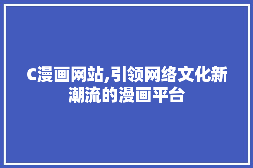 C漫画网站,引领网络文化新潮流的漫画平台 C漫画网站,引领网络文化新潮流的漫画平台 SEO关键词