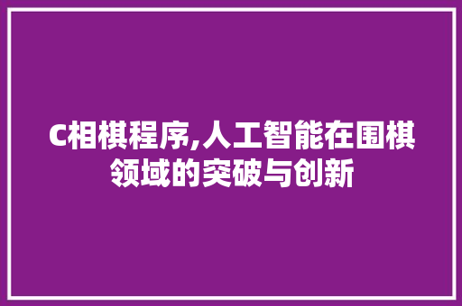 C相棋程序,人工智能在围棋领域的突破与创新 C相棋程序,人工智能在围棋领域的突破与创新 网站建设公司