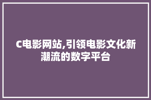 C电影网站,引领电影文化新潮流的数字平台 C电影网站,引领电影文化新潮流的数字平台 必应SEO