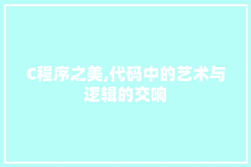 C程序之美,代码中的艺术与逻辑的交响 C程序之美,代码中的艺术与逻辑的交响 网站建设公司