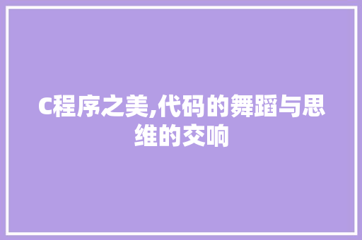 C程序之美,代码的舞蹈与思维的交响 C程序之美,代码的舞蹈与思维的交响 百度SEO