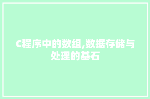 C程序中的数组,数据存储与处理的基石 C程序中的数组,数据存储与处理的基石 百度SEO