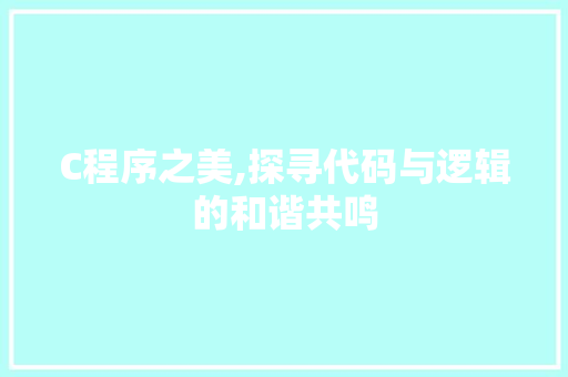 C程序之美,探寻代码与逻辑的和谐共鸣 C程序之美,探寻代码与逻辑的和谐共鸣 SEO关键词