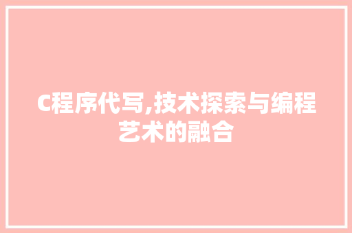C程序代写,技术探索与编程艺术的融合 C程序代写,技术探索与编程艺术的融合 神马SEO