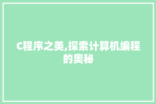 C程序之美,探索计算机编程的奥秘 C程序之美,探索计算机编程的奥秘 必应SEO