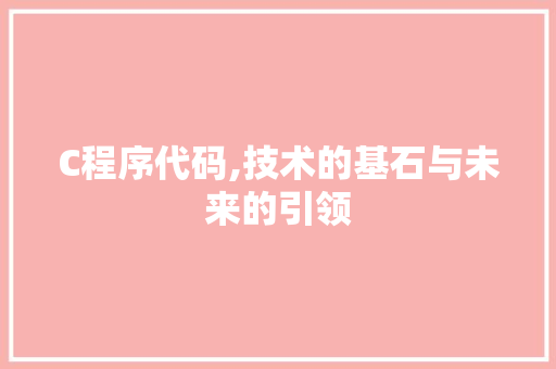 C程序代码,技术的基石与未来的引领 C程序代码,技术的基石与未来的引领 搜狗SEO