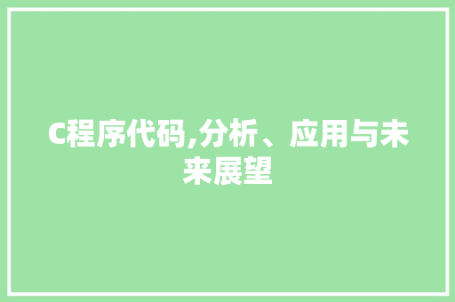 C程序代码,分析、应用与未来展望 C程序代码,分析、应用与未来展望 神马SEO