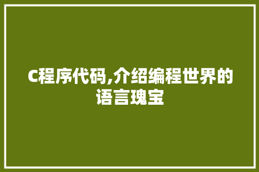 C程序代码,介绍编程世界的语言瑰宝 C程序代码,介绍编程世界的语言瑰宝 神马SEO