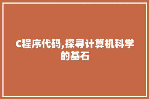 C程序代码,探寻计算机科学的基石 C程序代码,探寻计算机科学的基石 SEO关键词