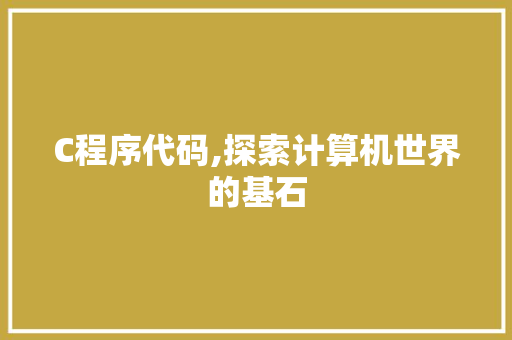 C程序代码,探索计算机世界的基石 C程序代码,探索计算机世界的基石 SEO关键词