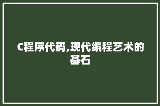 C程序代码,现代编程艺术的基石 C程序代码,现代编程艺术的基石 SEO关键词