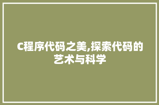 C程序代码之美,探索代码的艺术与科学 C程序代码之美,探索代码的艺术与科学 SEO关键词