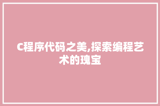 C程序代码之美,探索编程艺术的瑰宝 C程序代码之美,探索编程艺术的瑰宝 神马SEO